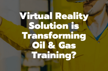 How Virtual Reality Solution is Transforming Oil & Gas Training