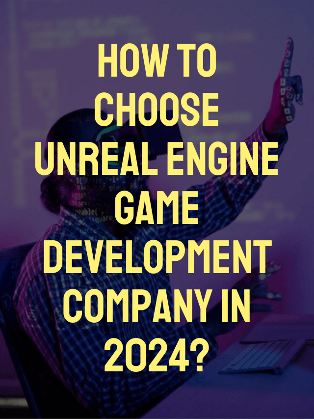 How to Choose Unreal Engine Game Development Company in 2024?