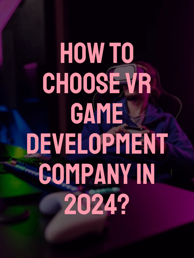 How to Choose VR Game Development Company in 2024?